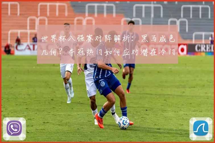 世界杯八强赛对阵解析：黑马成色几何？夺冠热门如何应对潜在冷门？