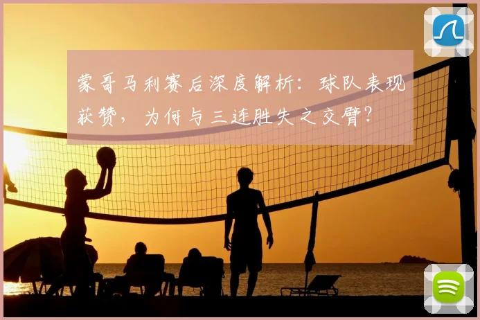 蒙哥马利赛后深度解析：球队表现获赞，为何与三连胜失之交臂？