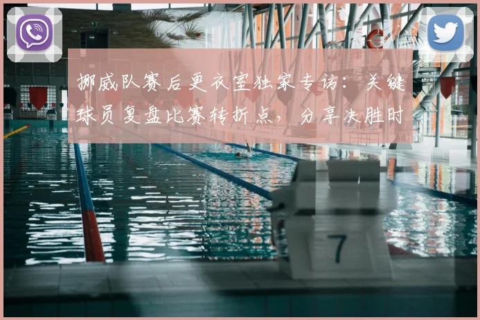 挪威队赛后更衣室独家专访：关键球员复盘比赛转折点，分享决胜时刻真实心态