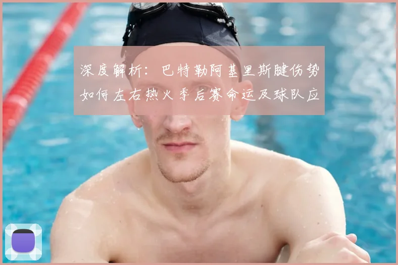 深度解析：巴特勒阿基里斯腱伤势如何左右热火季后赛命运及球队应变策略